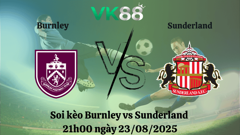VK88 Nhận định soi kèo Burnley vs Sunderland 21h00 ngày 23/08/2025 – Ngoại hạng Anh