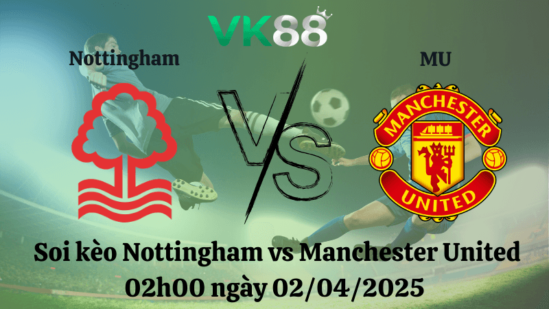 VK88 Nhận định soi kèo Nottingham vs Manchester United 02h00 ngày 02/04/2025 - Ngoại hạng Anh