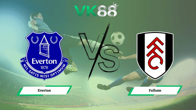 VK88 Nhận định soi kèo Everton vs Fulham 22h00 ngày 08/11/2025 – Ngoại hạng Anh