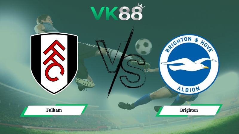 VK88 Nhận định soi kèo Fulham vs Brighton 22h00 ngày 24/01/2026 – Ngoại hạng Anh