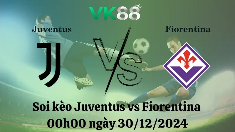 VK88 Nhận định soi kèo Juventus vs Fiorentina 00h00 ngày 30/12/2024 – Serie A