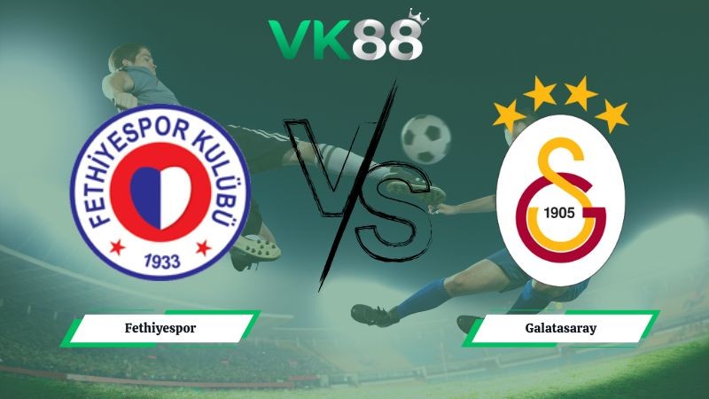 VK88 Nhận định soi kèo Fethiyespor vs Galatasaray 00h30 ngày 14/01/2026 – Cúp Quốc Gia Thổ Nhĩ Kỳ