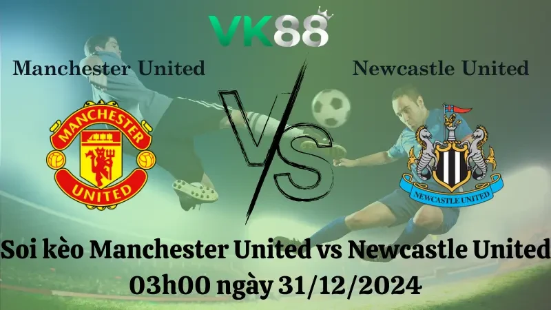 VK88 Nhận định soi kèo Manchester United vs Newcastle United 03h00 ngày 31/12/2024 – Ngoại Hạng Anh