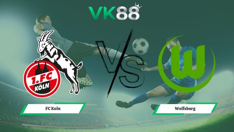 VK88 Nhận định soi kèo FC Koln vs Wolfsburg 02h30 ngày 31/01/2026 – Bundesliga