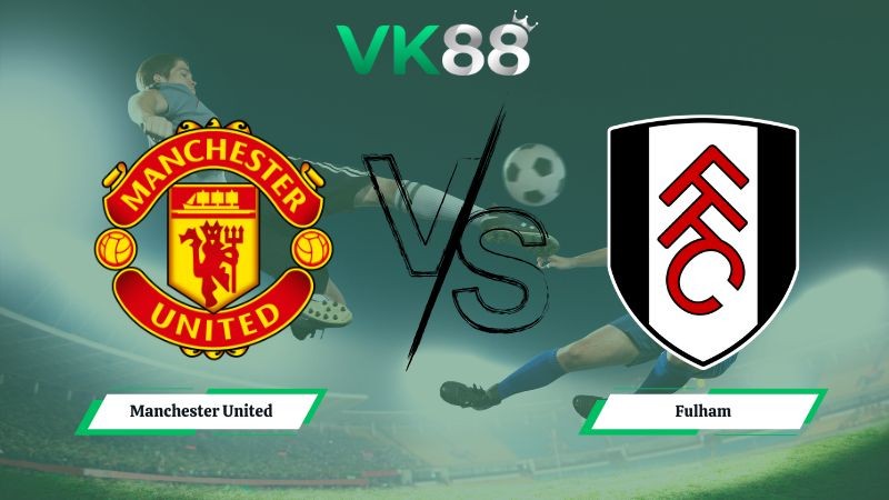 VK88 Nhận định soi kèo Manchester United vs Fulham 21h00 ngày 01/02/2026 –  Ngoại hạng Anh