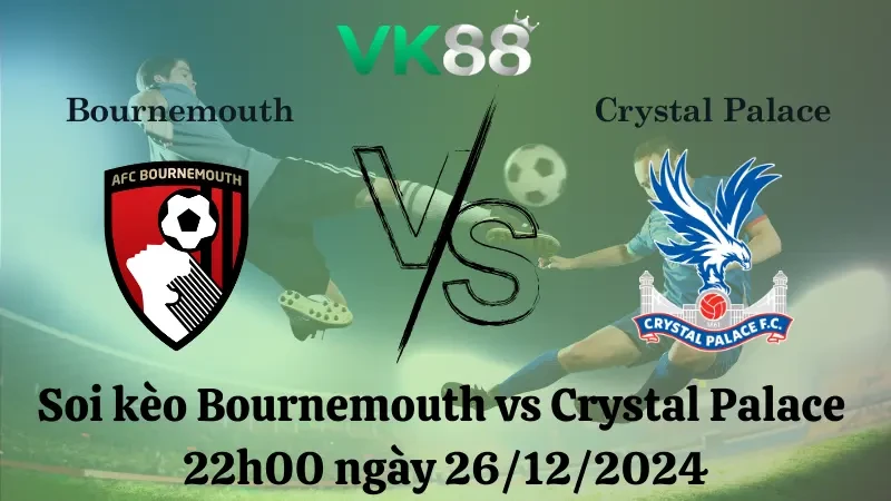 VK88 Nhận định soi kèo Bournemouth vs Crystal Palace 22h00 ngày 26/12/2024 - Ngoại Hạng Anh