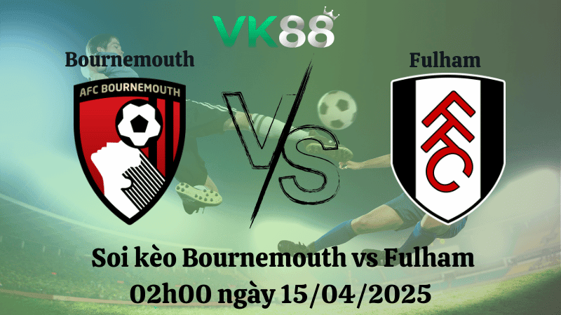VK88 Nhận định soi kèo Bournemouth vs Fulham 02h00 ngày 15/04/2025 - Ngoại hạng Anh
