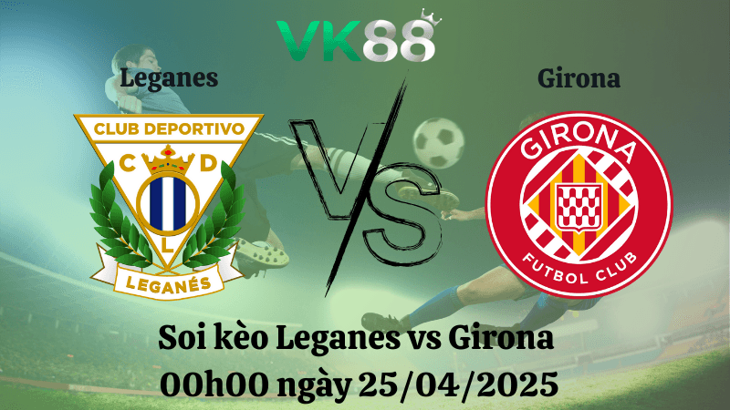 VK88 Nhận định soi kèo Leganes vs Girona 00h00 ngày 25/04/2025 - La Liga