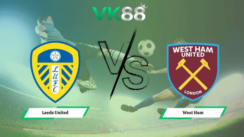 VK88 Nhận định soi kèo Leeds United vs West Ham 02h00 ngày 25/10/2025 – Ngoại hạng Anh