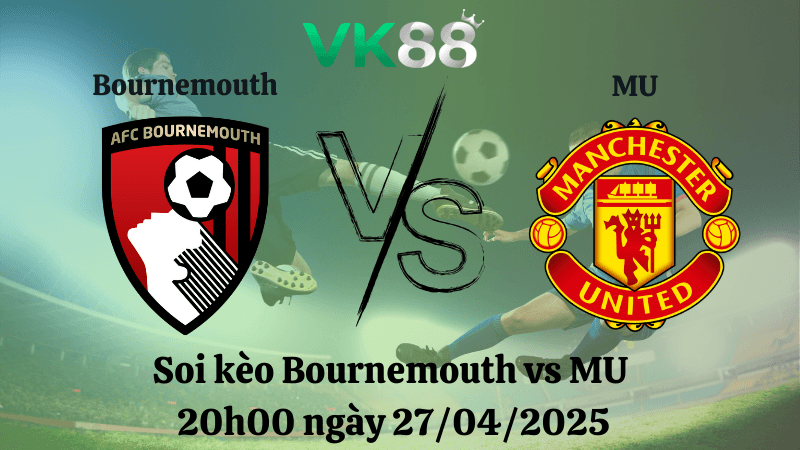 VK88 Nhận định soi kèo Bournemouth vs MU 20h00 ngày 27/04/2025 - Ngoại hạng Anh