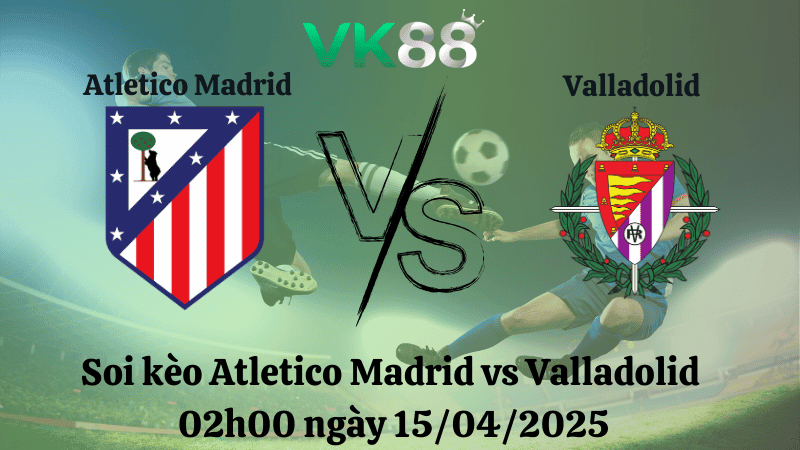 VK88 Nhận định soi kèo Atletico Madrid vs Valladolid 02h00 ngày 15/04/2025 - La Liga