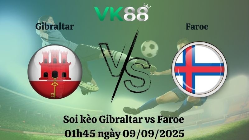 VK88 Nhận định soi kèo Gibraltar vs Faroe 01h45 ngày 09/09/2025 - Vòng loại World Cup 2025