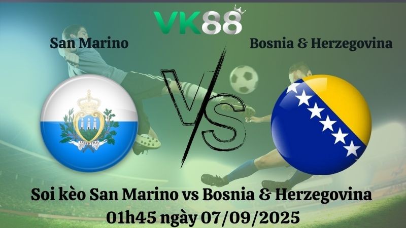 VK88 Nhận định soi kèo San Marino vs Bosnia & Herzegovina 01h45 ngày 07/09/2025 – Vòng loại World Cup 2026