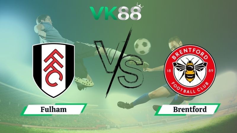 VK88 Nhận định soi kèo Fulham vs Brentford 02h00 ngày 21/09/2025 – Ngoại hạng Anh