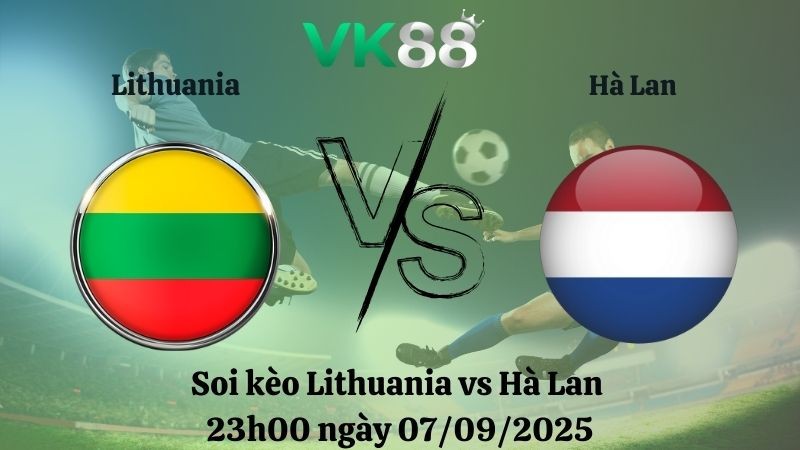VK88 Nhận định soi kèo Lithuania vs Hà Lan 23h00 ngày 07/09/2025 - Vòng loại World Cup 2026