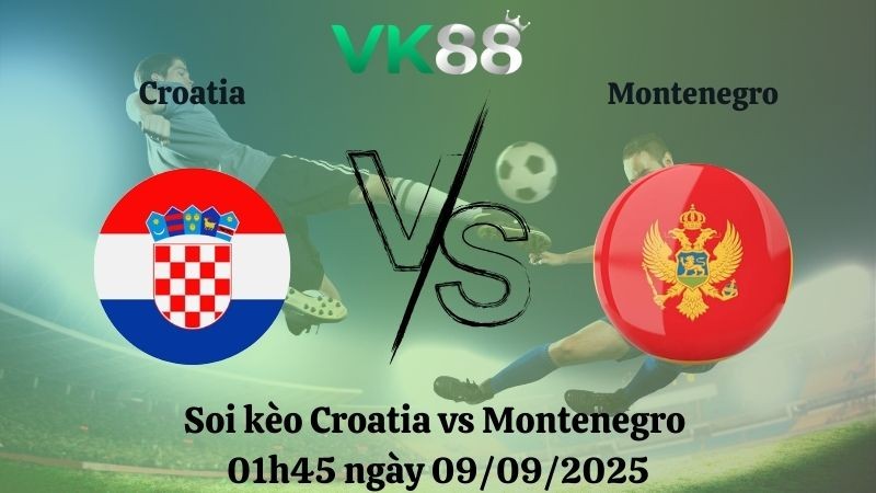 VK88 Nhận định soi kèo Croatia vs Montenegro 01h45 ngày 09/09/2025 - Vòng loại World Cup 2026