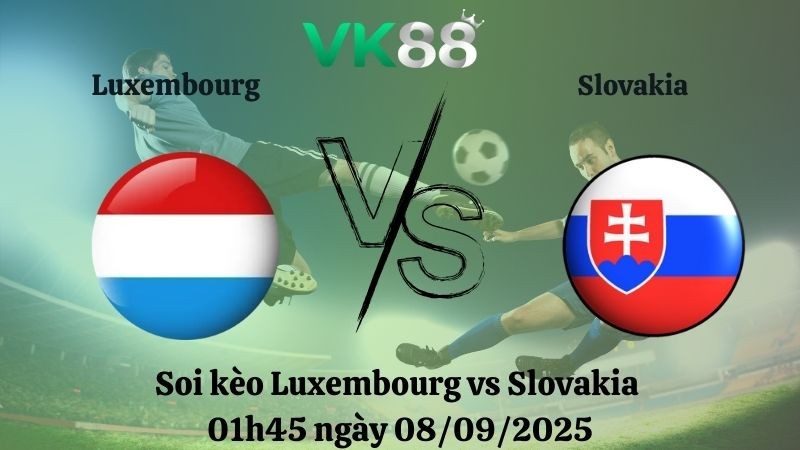 VK88 Nhận định soi kèo Luxembourg vs Slovakia 01h45 ngày 08/09/2025 – Vòng loại World Cup 2026
