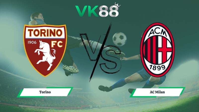 VK88 Nhận định soi kèo Torino vs AC Milan 02h45 ngày 09/12/2025 – Serie A