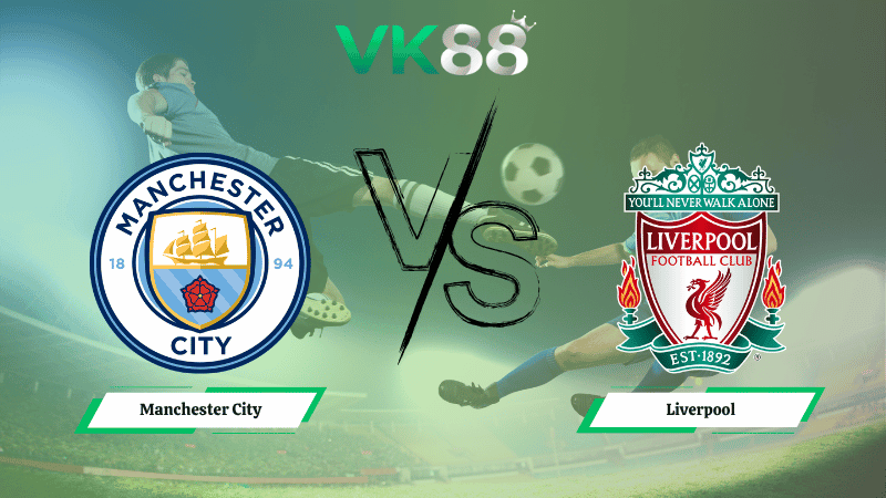 VK88 Nhận định soi kèo Manchester City vs  Liverpool 23h30 ngày 09/11/2025 - Ngoại hạng Anh