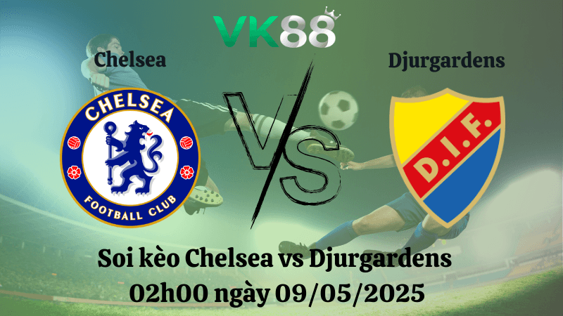 VK88 Nhận định soi kèo Chelsea vs Djurgardens 02h00 ngày 09/05/2025 - Conference League