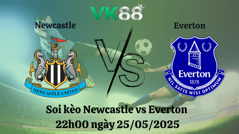 VK88 Nhận định soi kèo Newcastle vs Everton 22h00 ngày 25/05/2025 - Ngoại hạng Anh
