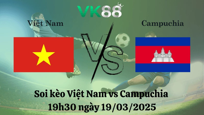 VK88 Nhận định soi kèo Việt Nam vs Campuchia 19h30 ngày 19/03/2025 - Giao hữu quốc tế