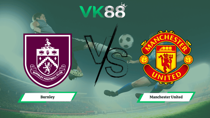 VK88 Nhận định soi kèo Burnley vs Manchester United 03h15 ngày 08/01/2026 – Ngoại hạng Anh