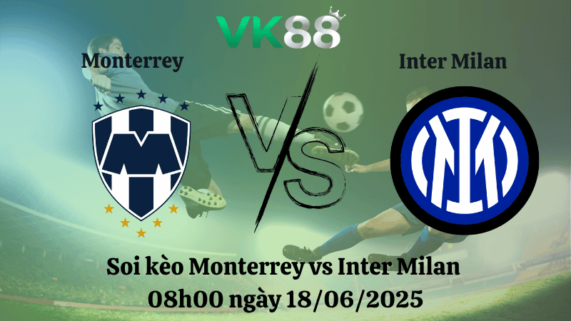 VK88 Nhận định soi kèo Monterrey vs Inter Milan 08:00 ngày 18/06/2025 - FIFA Club World Cup