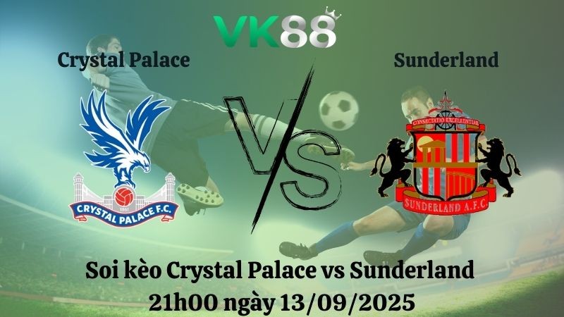 VK88 Nhận định soi kèo Crystal Palace vs Sunderland 21h00 ngày 13/09/2025 – Ngoại hạng Anh