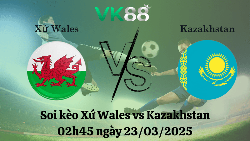 VK88 Nhận định soi kèo Xứ Wales vs Kazakhstan 02h45 ngày 23/03/2025 - Vòng loại World Cup 2026