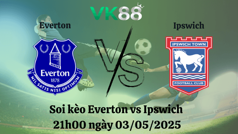 VK88 Nhận định soi kèo Everton vs Ipswich 21h00 ngày 03/05/2025 - Ngoại hạng Anh