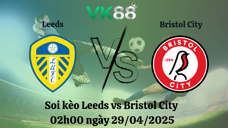 VK88 Nhận định soi kèo Leeds vs Bristol City 02h00 ngày 29/04/2025 - Hạng nhất Anh