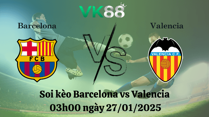 VK88 Nhận định soi kèo Barcelona vs Valencia 03h00 ngày 27/01/2025 - La Liga