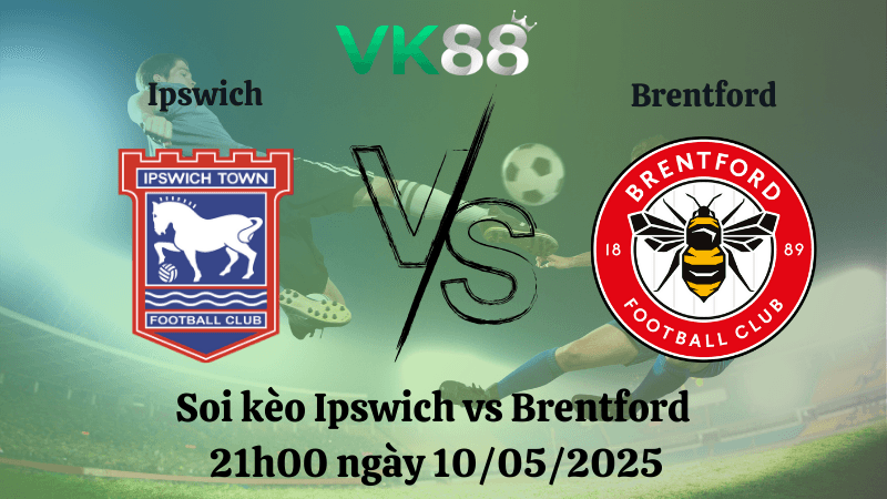 VK88 Nhận định soi kèo Ipswich vs Brentford 21h00 ngày 10/05/2025 - Ngoại hạng Anh