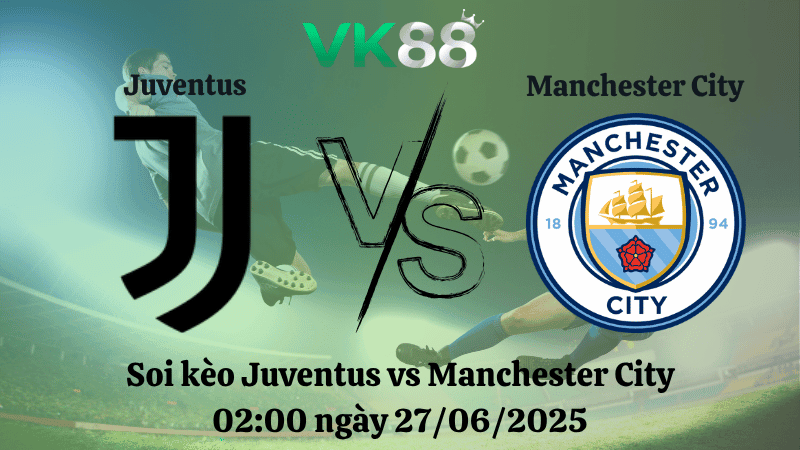 VK88 Nhận định soi kèo Juventus vs Manchester City 02h00 ngày 27/06/2025 - FIFA Club World Cup