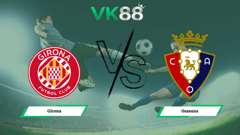 VK88 Nhận định soi kèo Girona vs Osasuna 00h30 ngày 11/01/2026 – La Liga