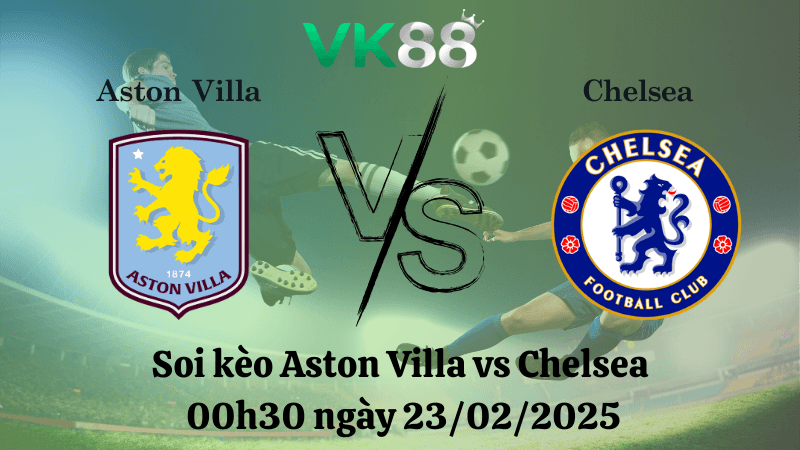 VK88 Nhận định soi kèo Aston Villa vs Chelsea 00h30 ngày 23/02/2025 - Ngoại Hạng Anh
