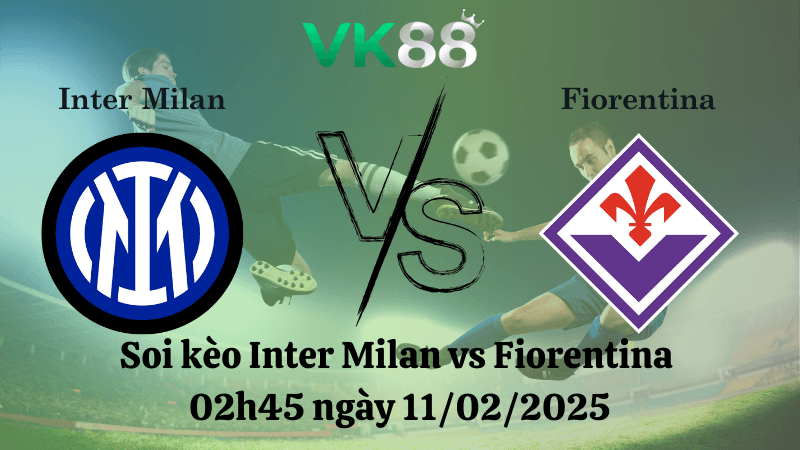 VK88 Nhận định soi kèo Inter Milan vs Fiorentina 02h45 ngày 11/02/2025 - Serie A